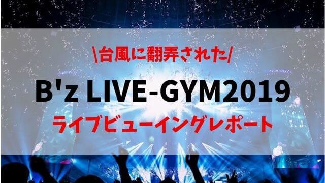 台風15号に翻弄された B Z Live Gym19 ファイナル ライブビューイングレポート 聖一朗の やってブログ